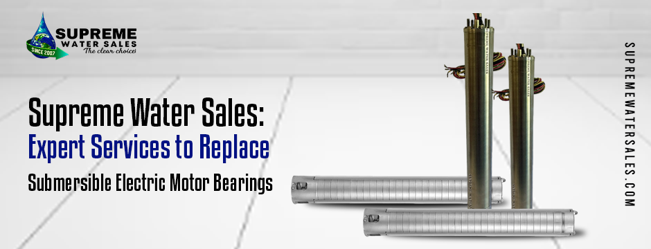 Supreme Water Sales: Expert Services to Replace Submersible Electric Motor Bearings
